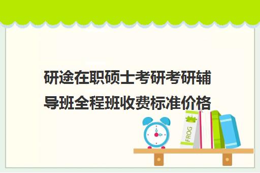 研途在职硕士考研考研辅导班全程班收费标准价格一览（在职考研培训机构排名）