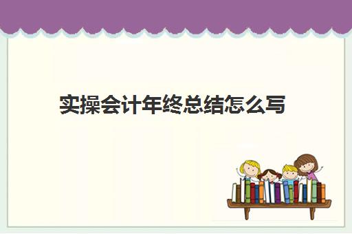 实操会计年终总结怎么写(会计工作总结精辟简短)