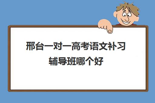 邢台一对一高考语文补习辅导班哪个好