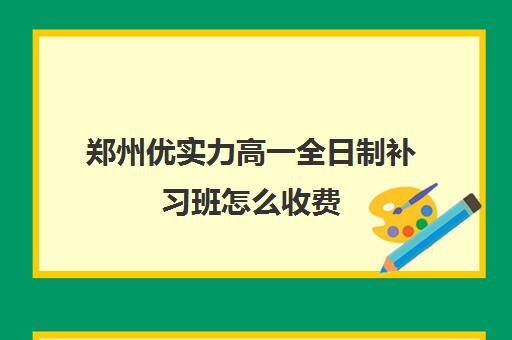 郑州优实力高一全日制补习班怎么收费