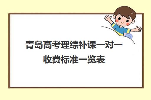 青岛高考理综补课一对一收费标准一览表(高中补课一对一怎么收费)