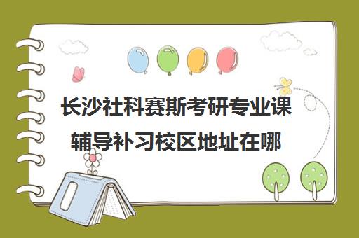 长沙社科赛斯考研专业课辅导补习校区地址在哪