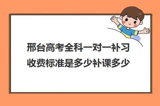 邢台高考全科一对一补习收费标准是多少补课多少钱一小时