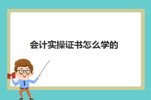 会计实操证书怎么学(会计证要学什么)