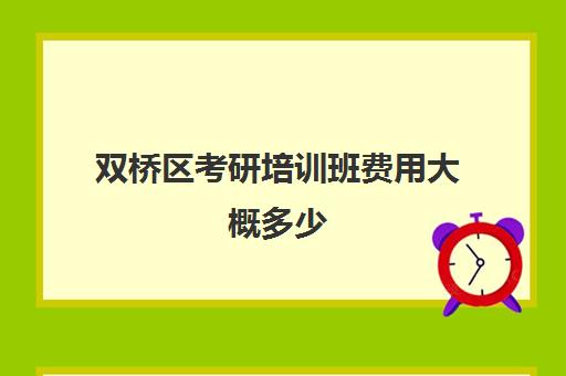 双桥区考研培训班费用大概多少(考研全封闭培训班)