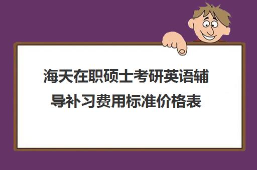 海天在职硕士考研英语辅导补习费用标准价格表