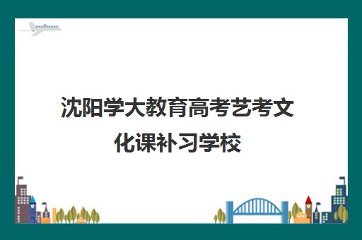 沈阳学大教育高考艺考文化课补习学校