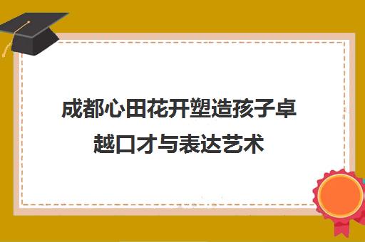 成都心田花开塑造孩子卓越口才与表达艺术