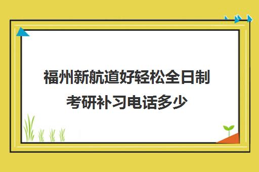 福州新航道好轻松全日制考研补习电话多少