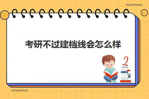 考研不过建档线会怎么样(考研过了分数线是不是都能考上)