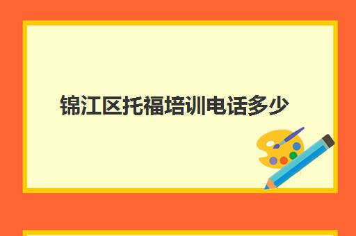 锦江区托福培训电话多少(成都托福口语培训班)