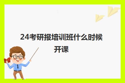 24考研报培训班什么时候开课(考研有必要上培训班吗)