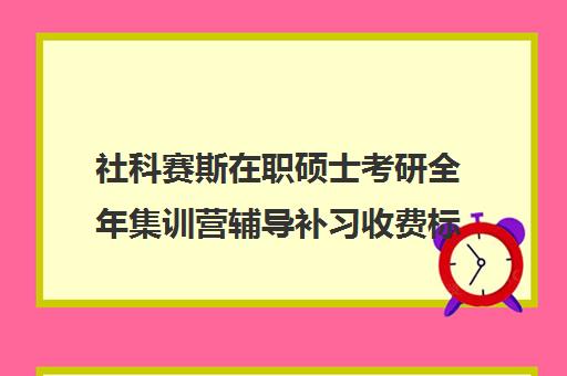 社科赛斯在职硕士考研全年集训营辅导补习收费标准价格一览