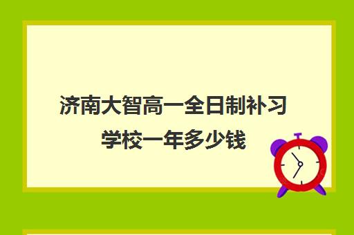 济南大智高一全日制补习学校一年多少钱