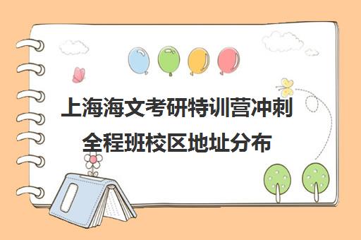 上海海文考研特训营冲刺全程班校区地址分布（上海海文考研怎么样）