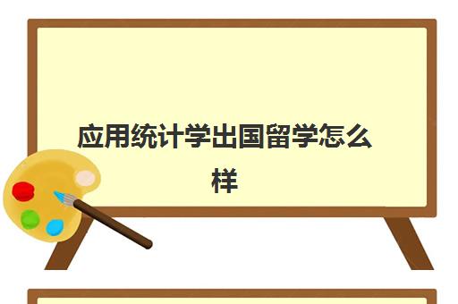 应用统计学出国留学怎么样(出国留学统计学第一学期学什么)