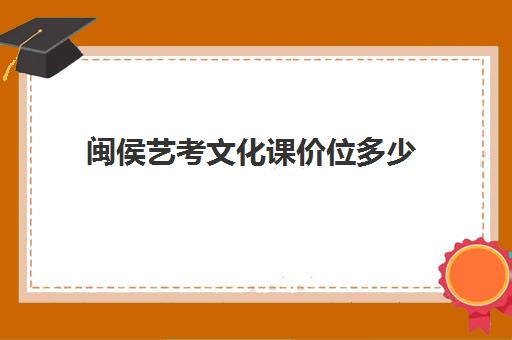 闽侯艺考文化课价位多少(福建省表演类可以考什么学校)