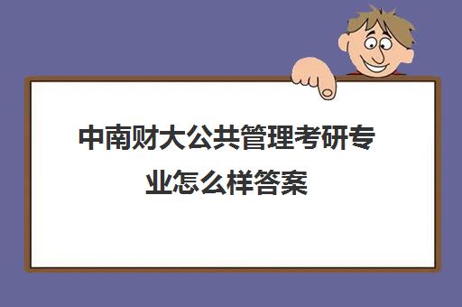 中南财大公共管理考研专业怎么样答案(考研最容易调剂的大学)