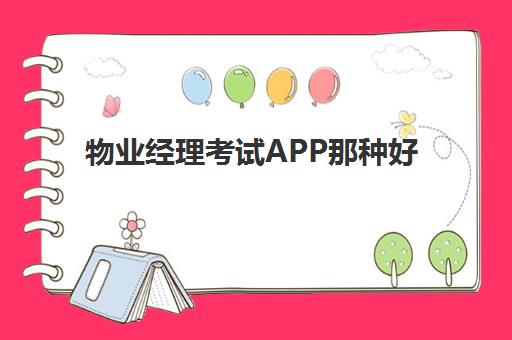 物业经理考试APP那种好(物业app软件排名)