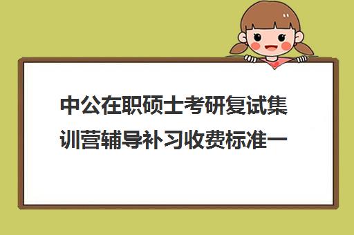 中公在职硕士考研复试集训营辅导补习收费标准一览表