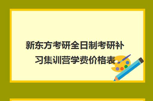 新东方考研全日制考研补习集训营学费价格表