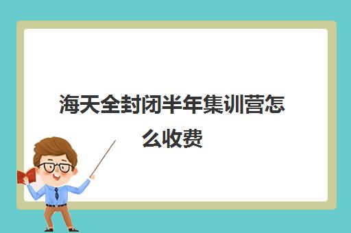 海天全封闭半年集训营怎么收费（天津高三封闭式培训机构）