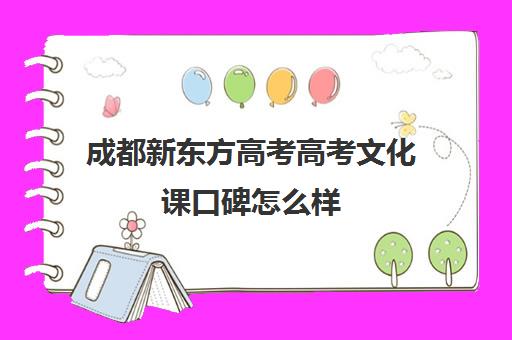 成都新东方高考高考文化课口碑怎么样(新东方艺考文化课咋样)