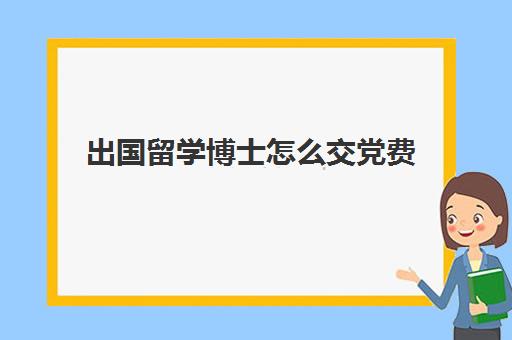 出国留学博士怎么交党费(博士入党有必要吗)