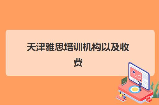 天津雅思培训机构以及收费(天津新东方雅思培训班地址)