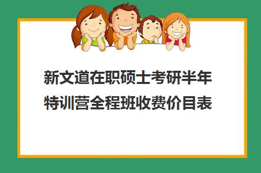 新文道在职硕士考研半年特训营全程班收费价目表（新文道考研机构怎么样）