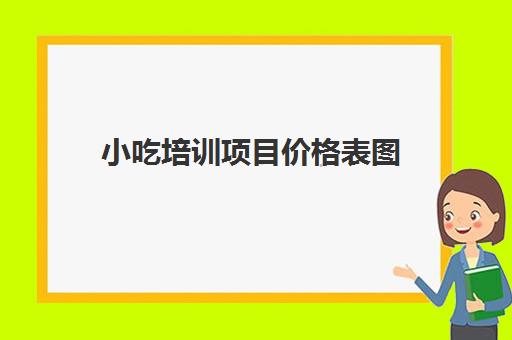 小吃培训项目价格表图(500元小吃培训项目)