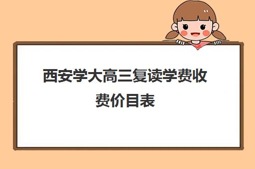 西安学大高三复读学费收费价目表(陕西大学录取后复读有影响吗)