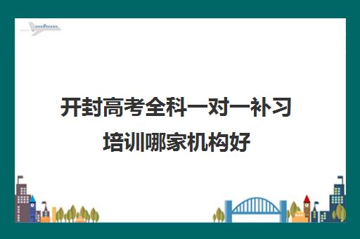 开封高考全科一对一补习培训哪家机构好