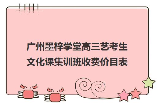 广州墨梓学堂高三艺考生文化课集训班收费价目表(艺考专业培训考前冲刺)