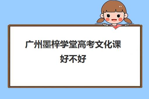 广州墨梓学堂高考文化课好不好(广州比较好的音乐艺考培训机构)