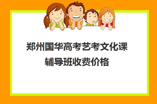 郑州国华高考艺考文化课辅导班收费价格(艺考辅导班)