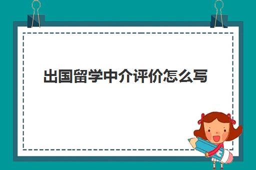 出国留学中介评价怎么写(和留学中介应该谈什么)