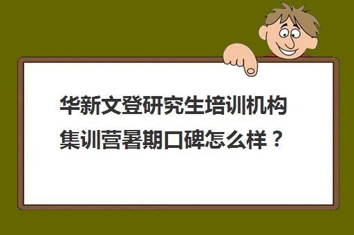 华新文登研究生培训机构集训营暑期口碑怎么样？（海文考研集训营怎么样）