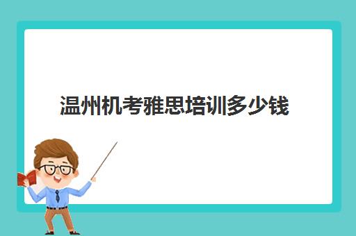 温州机考雅思培训多少钱(温州新航道雅思培训机构)