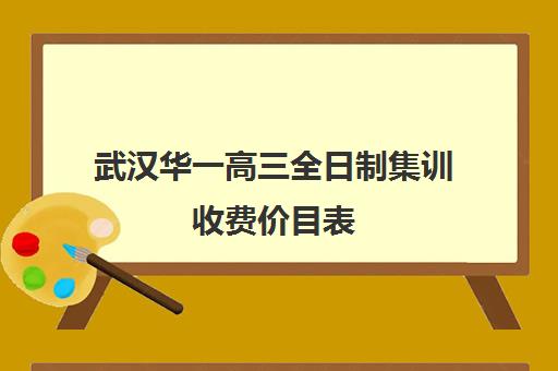 武汉华一高三全日制集训收费价目表(华一光谷分校高中部录取分数线)