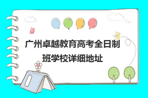 广州卓越教育高考全日制班学校详细地址(广州卓越教育培训中心)