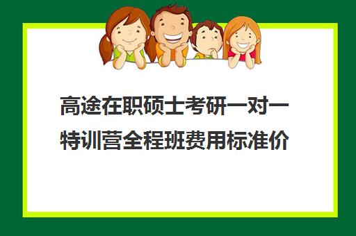 高途在职硕士考研一对一特训营全程班费用标准价格表（在职研究生考试培训哪个机构更好）