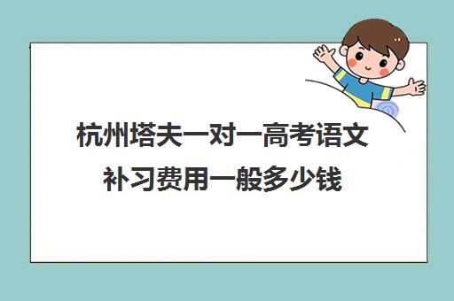 杭州塔夫一对一高考语文补习费用一般多少钱