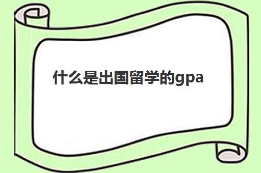 什么是出国留学gpa(留学gpa是算专业课还是所有课)