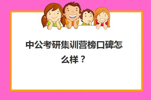 中公考研集训营榜口碑怎么样？（中公教育研究生培训怎么样）