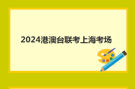 2024港澳台联考上海考场(港澳台联考会取消吗)