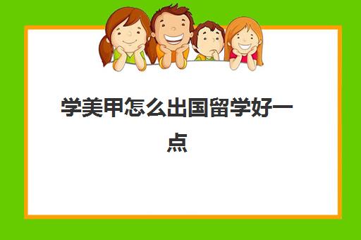 学美甲怎么出国留学好一点(日本学美甲的正规学校)