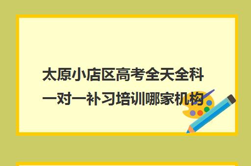 太原小店区高考全天全科一对一补习培训哪家机构好