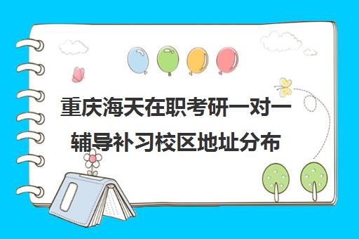 重庆海天在职考研一对一辅导补习校区地址分布