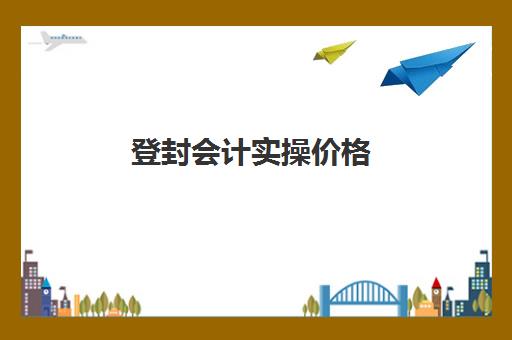 登封会计实操价格(河南会计报名费多少钱初级)